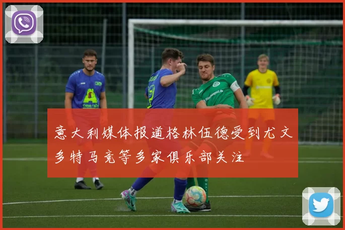 意大利媒体报道格林伍德受到尤文多特马竞等多家俱乐部关注