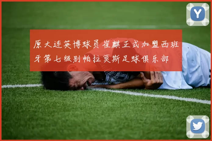 原大连英博球员崔麒正式加盟西班牙第七级别帕拉莫斯足球俱乐部