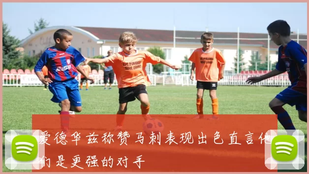 爱德华兹称赞马刺表现出色直言他们是更强的对手