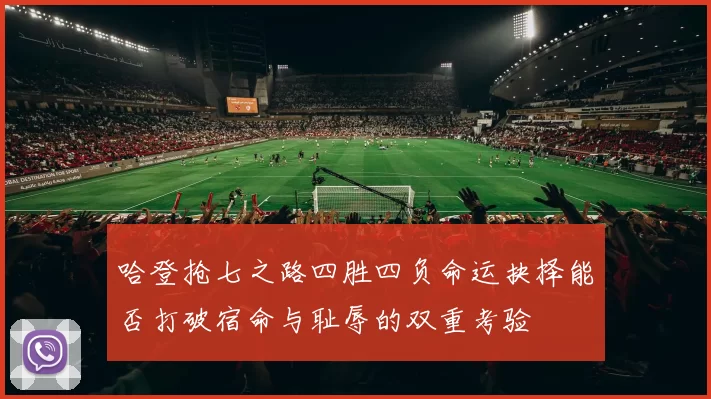 哈登抢七之路四胜四负命运抉择能否打破宿命与耻辱的双重考验